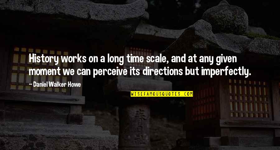 Imperfectly Quotes By Daniel Walker Howe: History works on a long time scale, and