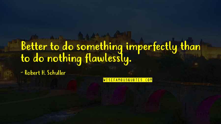 Imperfectly Quotes By Robert H. Schuller: Better to do something imperfectly than to do Imperfectly Quotes By Robert H. Schuller: Better to do something imperfectly than to do