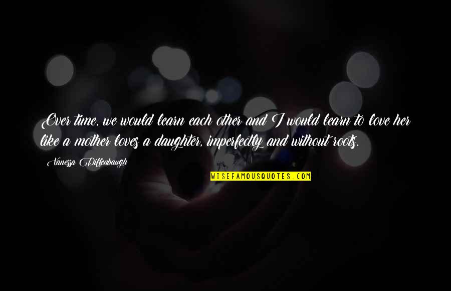 Imperfectly Quotes By Vanessa Diffenbaugh: Over time, we would learn each other and Imperfectly Quotes By Vanessa Diffenbaugh: Over time, we would learn each other and