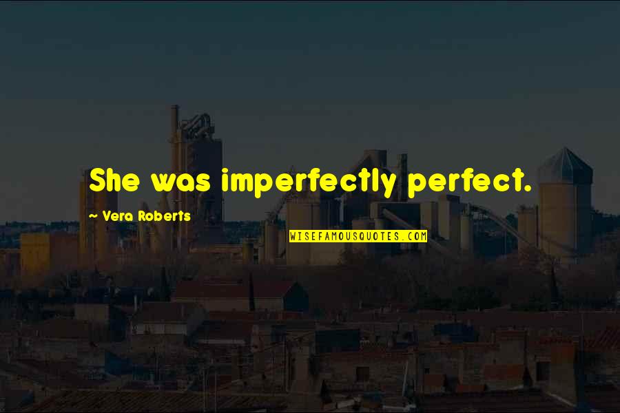 Imperfectly Quotes By Vera Roberts: She was imperfectly perfect. Imperfectly Quotes By Vera Roberts: She was imperfectly perfect.
