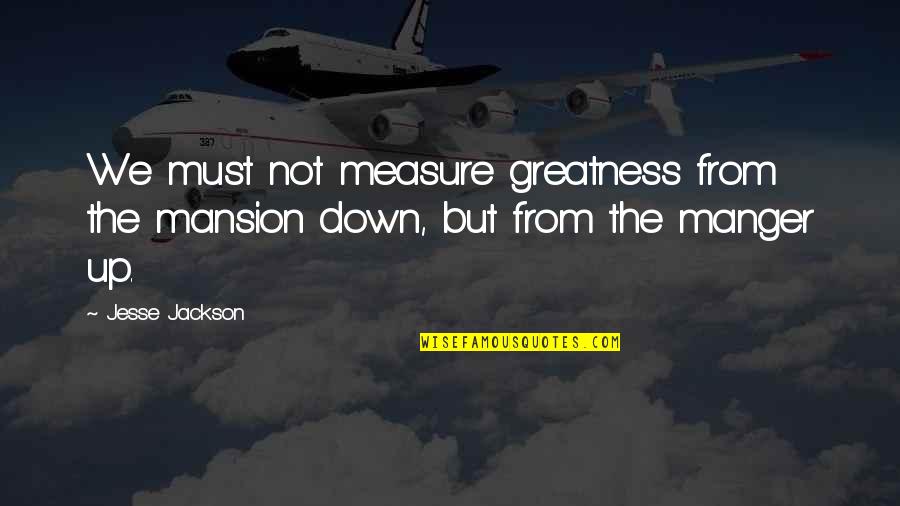 Imperfetto Conjugation Quotes By Jesse Jackson: We must not measure greatness from the mansion