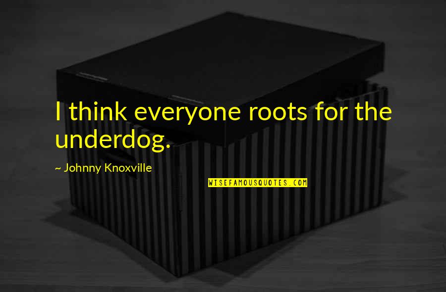 Imperfetto Conjugation Quotes By Johnny Knoxville: I think everyone roots for the underdog. Imperfetto Conjugation Quotes By Johnny Knoxville: I think everyone roots for the underdog.