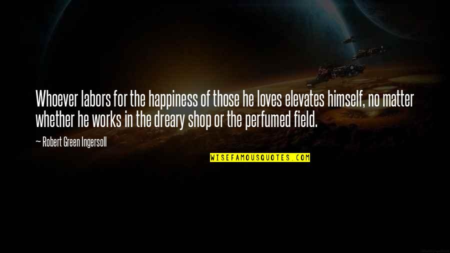 Imperfetto Conjugation Quotes By Robert Green Ingersoll: Whoever labors for the happiness of those he Imperfetto Conjugation Quotes By Robert Green Ingersoll: Whoever labors for the happiness of those he