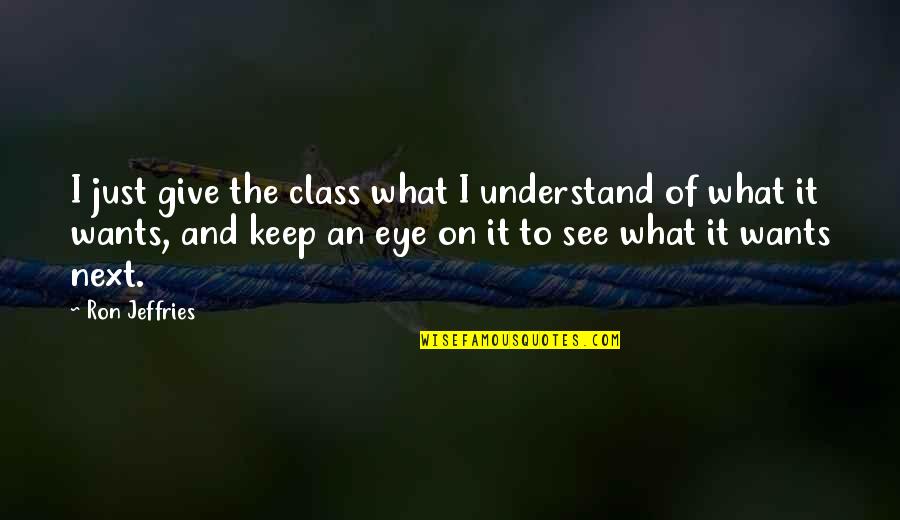 Imperfetto Conjugation Quotes By Ron Jeffries: I just give the class what I understand Imperfetto Conjugation Quotes By Ron Jeffries: I just give the class what I understand