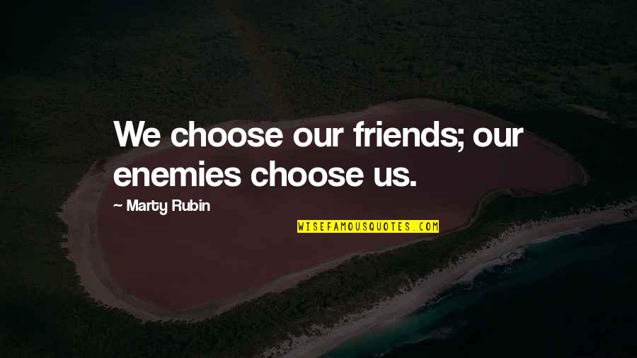 Imperfetto Essere Quotes By Marty Rubin: We choose our friends; our enemies choose us. Imperfetto Essere Quotes By Marty Rubin: We choose our friends; our enemies choose us.