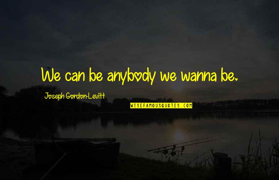 Imperial Affliction Quotes By Joseph Gordon-Levitt: We can be anybody we wanna be. Imperial Affliction Quotes By Joseph Gordon-Levitt: We can be anybody we wanna be.