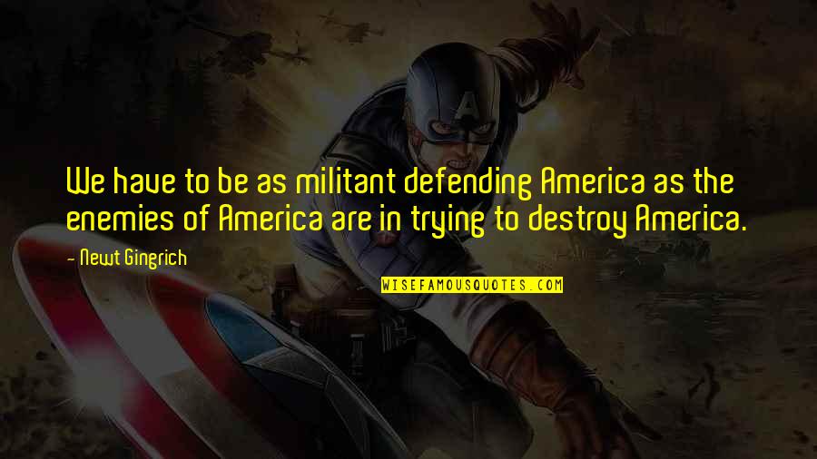 Imperial Agent Quotes By Newt Gingrich: We have to be as militant defending America Imperial Agent Quotes By Newt Gingrich: We have to be as militant defending America