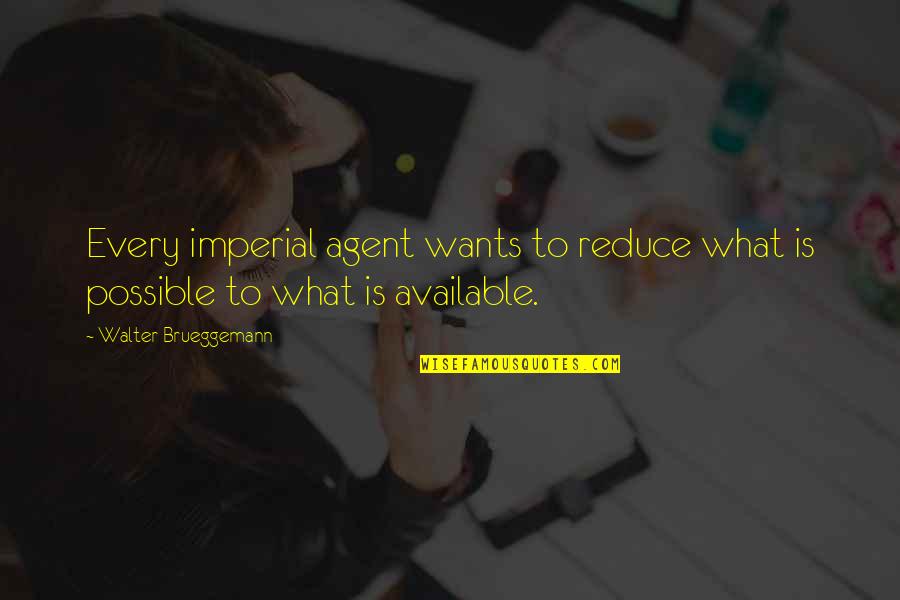 Imperial Agent Quotes By Walter Brueggemann: Every imperial agent wants to reduce what is Imperial Agent Quotes By Walter Brueggemann: Every imperial agent wants to reduce what is