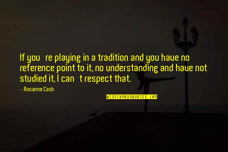 Imperial Conquest Quotes By Rosanne Cash: If you're playing in a tradition and you