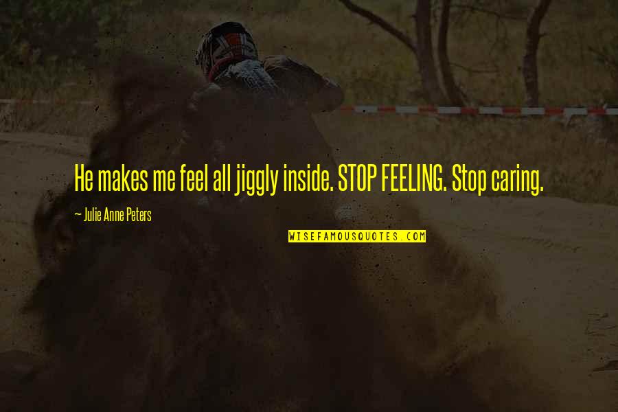 Imperial Fists Quotes By Julie Anne Peters: He makes me feel all jiggly inside. STOP Imperial Fists Quotes By Julie Anne Peters: He makes me feel all jiggly inside. STOP