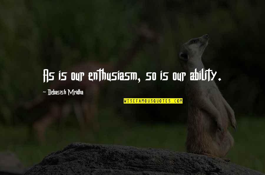Imperial Hubris Quotes By Debasish Mridha: As is our enthusiasm, so is our ability.
