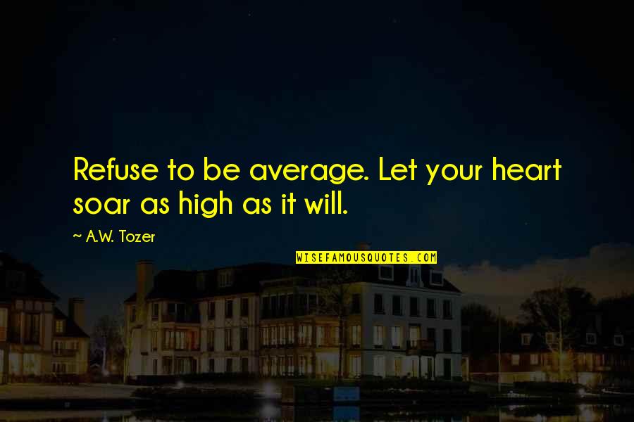 Imperial Inquisition Quotes By A.W. Tozer: Refuse to be average. Let your heart soar