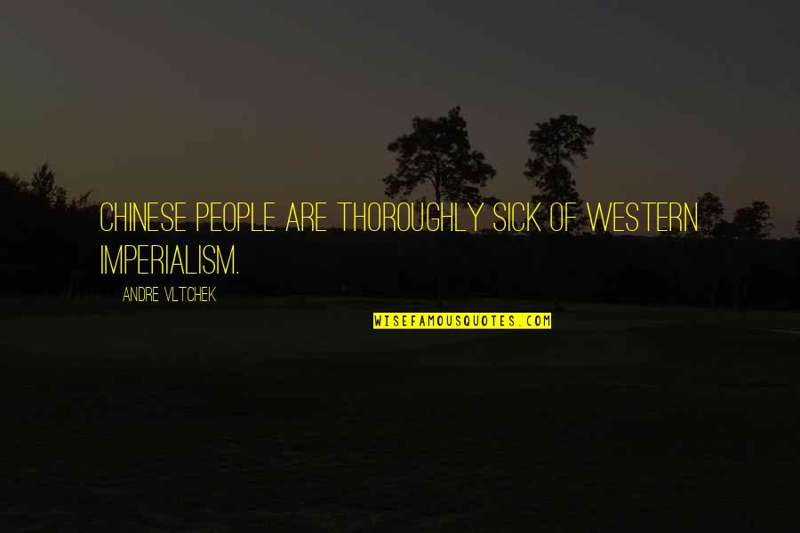 Imperialism Quotes By Andre Vltchek: Chinese people are thoroughly sick of Western imperialism.