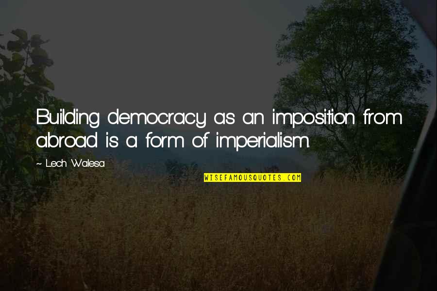 Imperialism Quotes By Lech Walesa: Building democracy as an imposition from abroad is