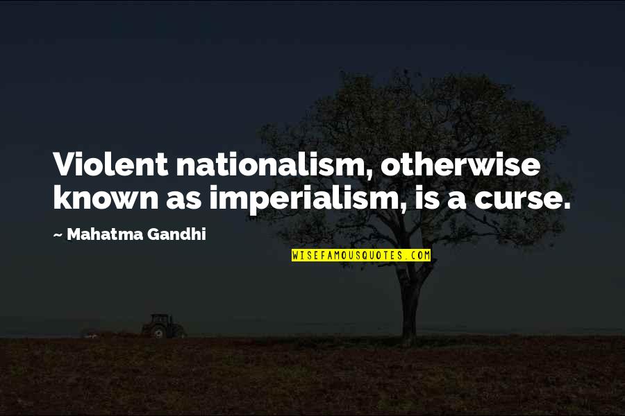 Imperialism Quotes By Mahatma Gandhi: Violent nationalism, otherwise known as imperialism, is a