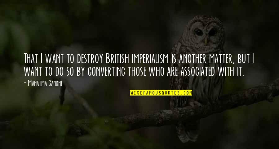 Imperialism Quotes By Mahatma Gandhi: That I want to destroy British imperialism is