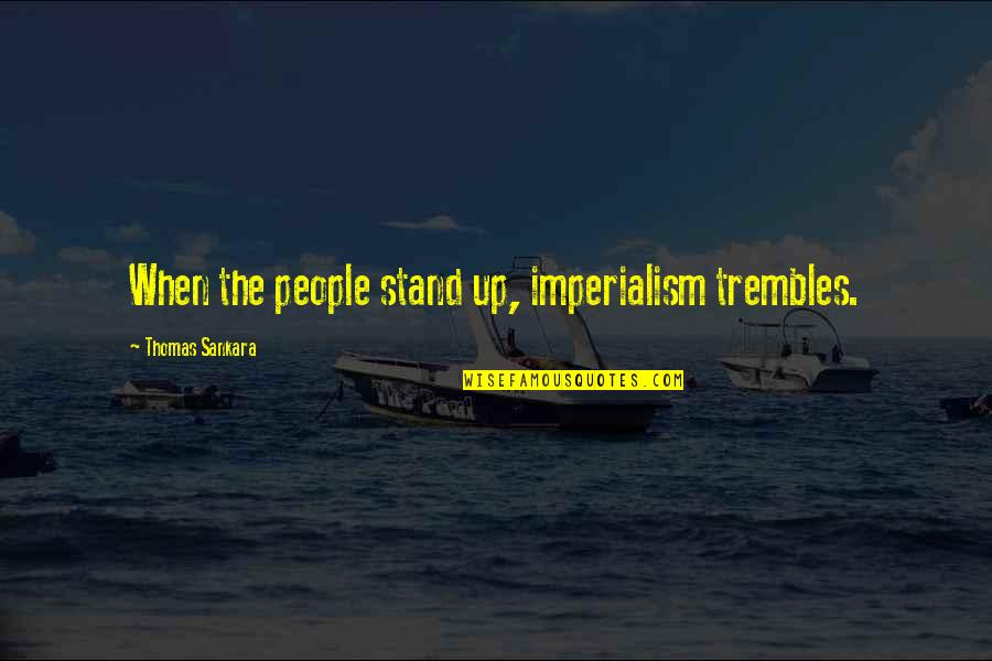Imperialism Quotes By Thomas Sankara: When the people stand up, imperialism trembles.
