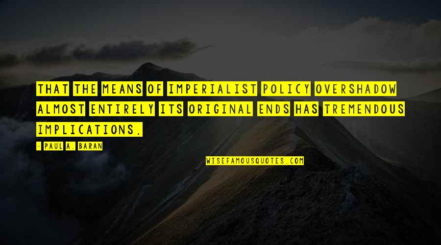 Imperialist Quotes By Paul A. Baran: That the means of imperialist policy overshadow almost