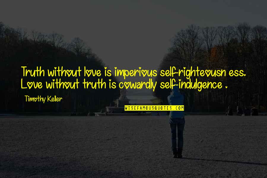 Imperious Quotes By Timothy Keller: Truth without love is imperious self-righteousn ess. Love