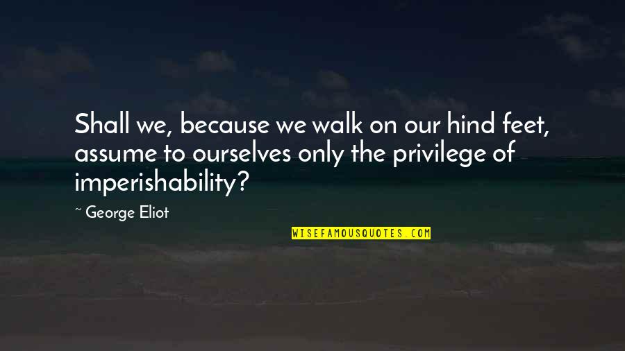 Imperishability Quotes By George Eliot: Shall we, because we walk on our hind
