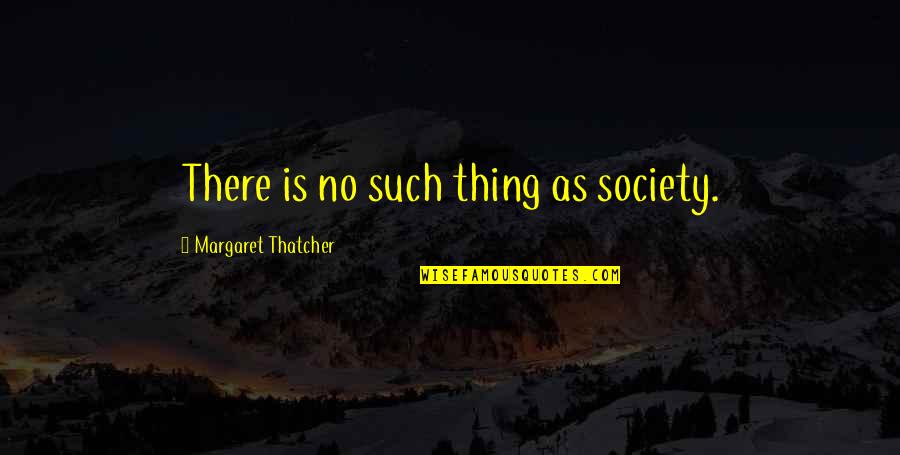 Impermanence Buddhism Quotes By Margaret Thatcher: There is no such thing as society.