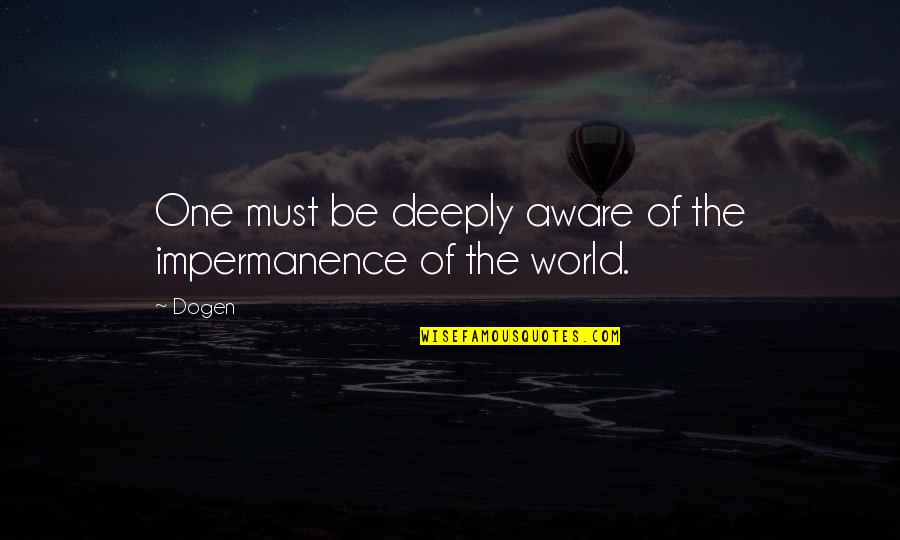 Impermanence Quotes By Dogen: One must be deeply aware of the impermanence
