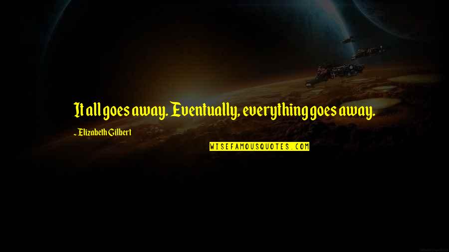 Impermanence Quotes By Elizabeth Gilbert: It all goes away. Eventually, everything goes away. Impermanence Quotes By Elizabeth Gilbert: It all goes away. Eventually, everything goes away.