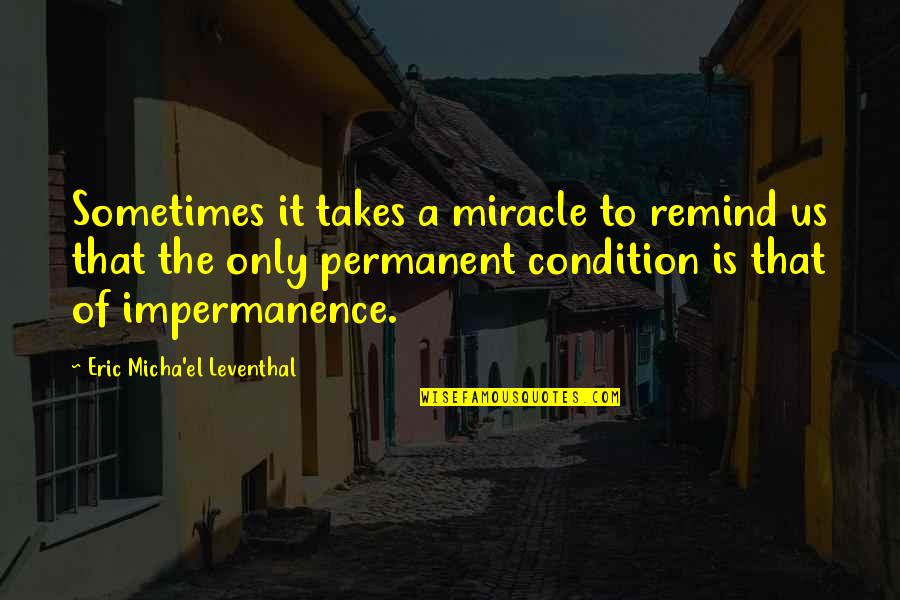 Impermanence Quotes By Eric Micha'el Leventhal: Sometimes it takes a miracle to remind us Impermanence Quotes By Eric Micha'el Leventhal: Sometimes it takes a miracle to remind us