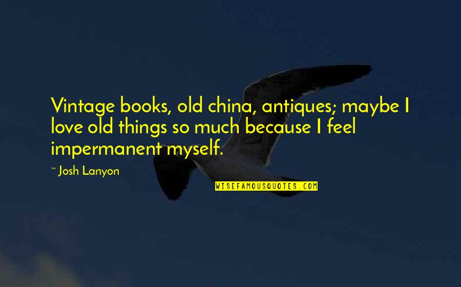 Impermanence Quotes By Josh Lanyon: Vintage books, old china, antiques; maybe I love