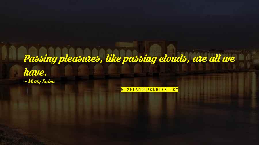 Impermanence Quotes By Marty Rubin: Passing pleasures, like passing clouds, are all we Impermanence Quotes By Marty Rubin: Passing pleasures, like passing clouds, are all we