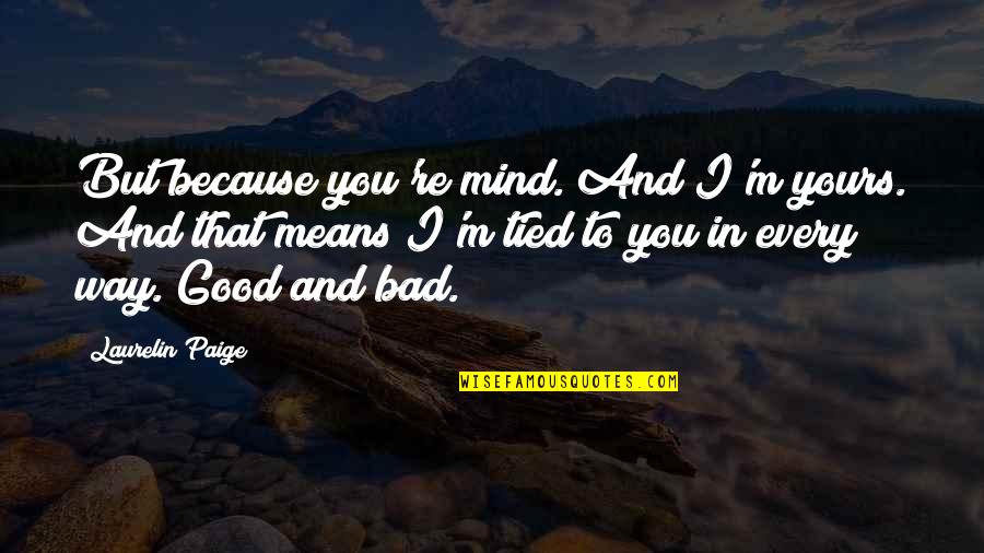 Impermanency Quotes By Laurelin Paige: But because you're mind. And I'm yours. And