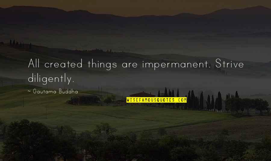Impermanent Quotes By Gautama Buddha: All created things are impermanent. Strive diligently. Impermanent Quotes By Gautama Buddha: All created things are impermanent. Strive diligently.