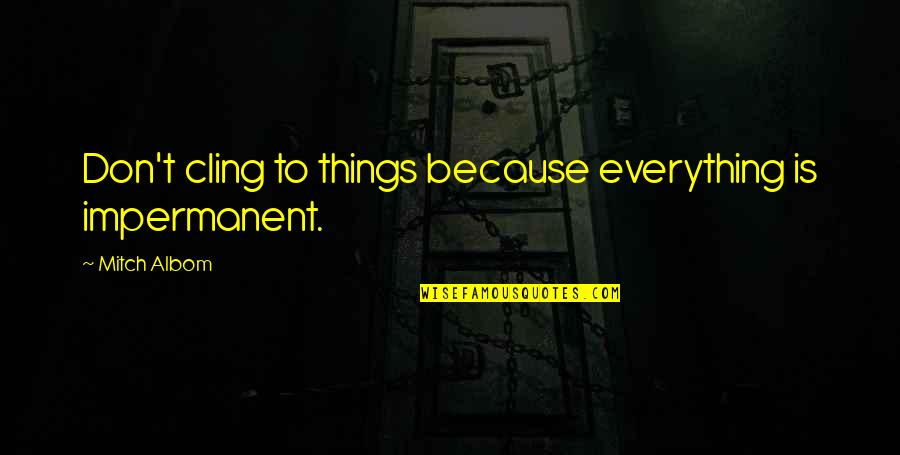 Impermanent Quotes By Mitch Albom: Don't cling to things because everything is impermanent. Impermanent Quotes By Mitch Albom: Don't cling to things because everything is impermanent.