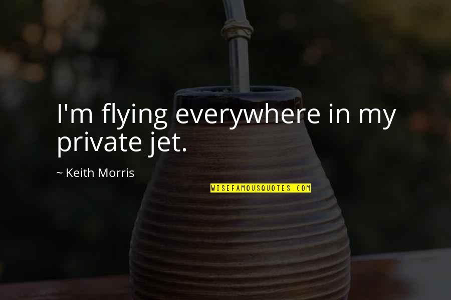 Impermeable Synonym Quotes By Keith Morris: I'm flying everywhere in my private jet.