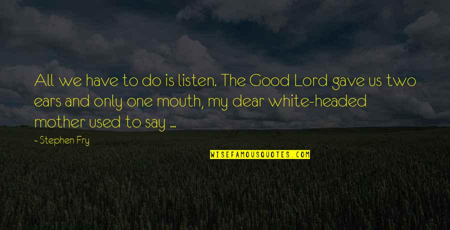 Impermissible Tenant Quotes By Stephen Fry: All we have to do is listen. The Impermissible Tenant Quotes By Stephen Fry: All we have to do is listen. The