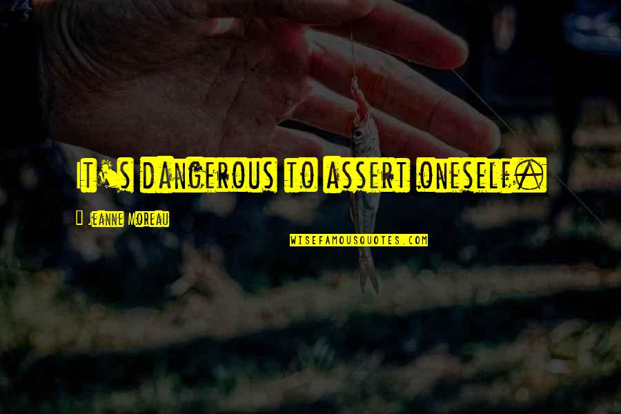 Impersonal Life Quotes By Jeanne Moreau: It's dangerous to assert oneself.