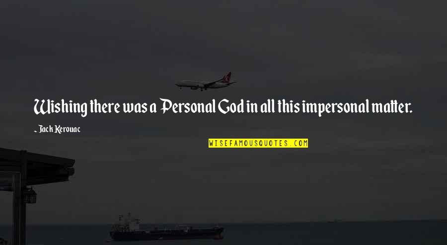 Impersonal Quotes By Jack Kerouac: Wishing there was a Personal God in all