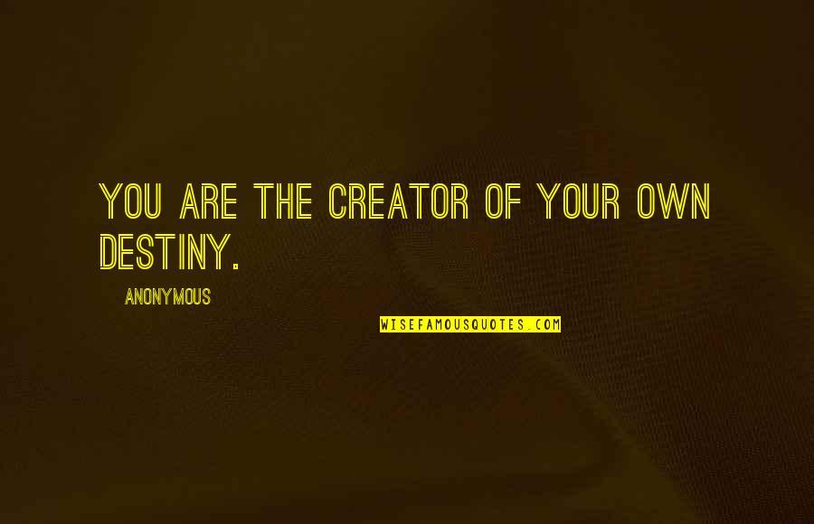 Impersonally Means Quotes By Anonymous: You are the creator of your own destiny.