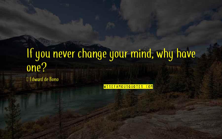 Impersonally Means Quotes By Edward De Bono: If you never change your mind, why have