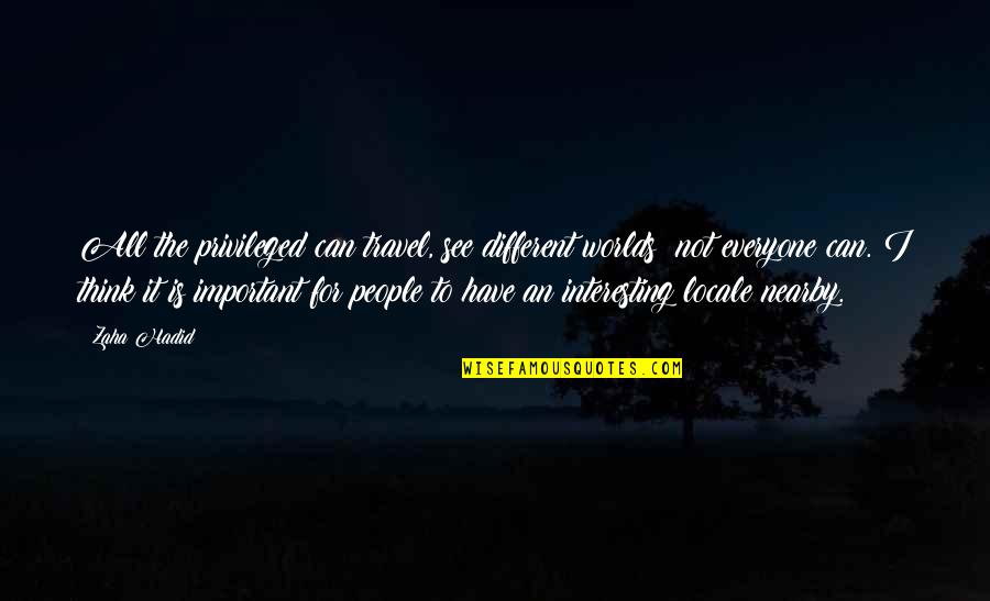 Impersonally Means Quotes By Zaha Hadid: All the privileged can travel, see different worlds;