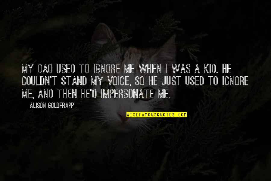 Impersonate Quotes By Alison Goldfrapp: My dad used to ignore me when I