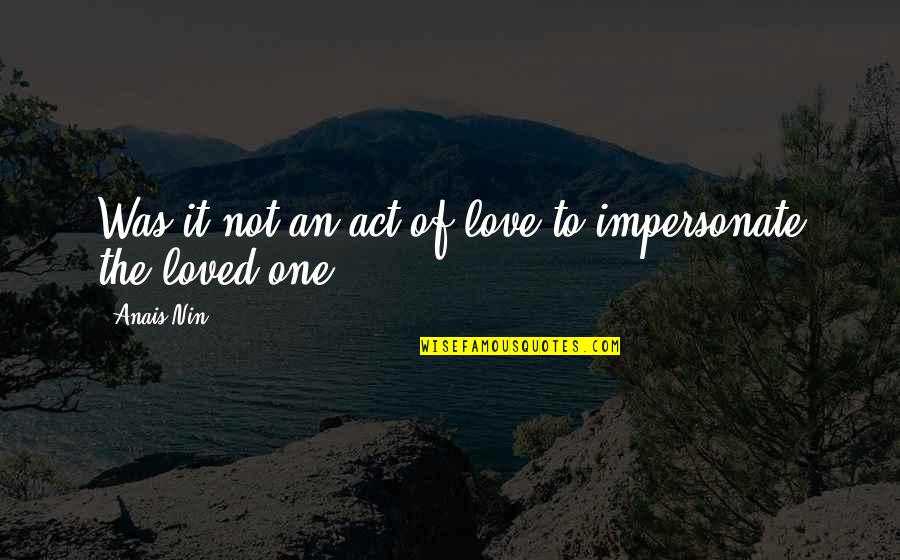 Impersonate Quotes By Anais Nin: Was it not an act of love to
