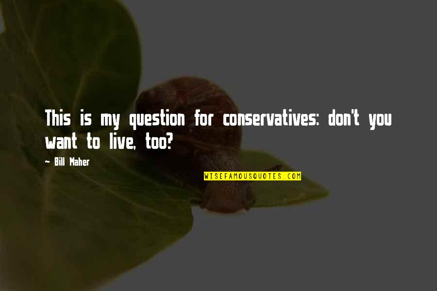 Impersonates Arnold Quotes By Bill Maher: This is my question for conservatives: don't you
