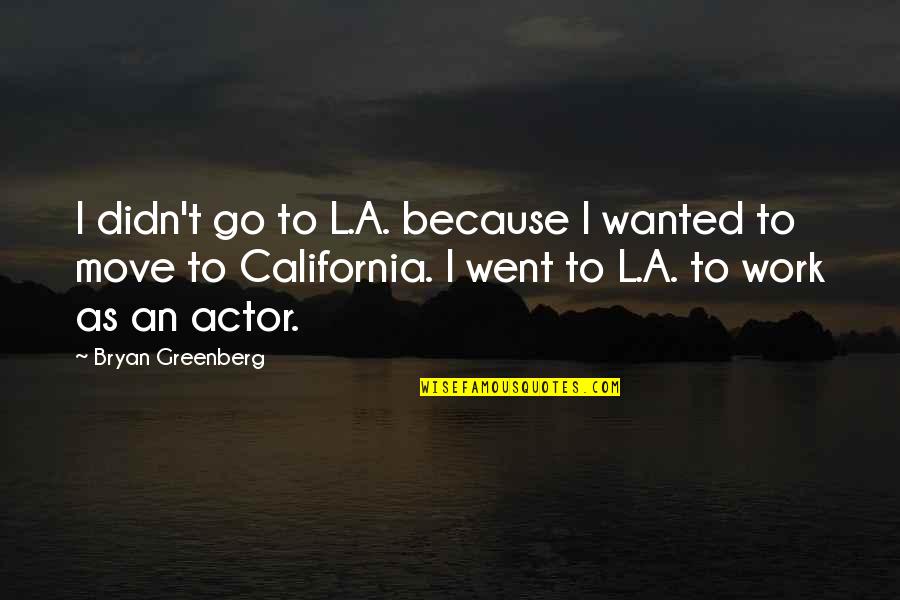 Impersonates Arnold Quotes By Bryan Greenberg: I didn't go to L.A. because I wanted Impersonates Arnold Quotes By Bryan Greenberg: I didn't go to L.A. because I wanted
