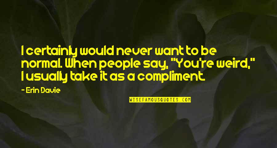 Impersonators Netflix Quotes By Erin Davie: I certainly would never want to be normal. Impersonators Netflix Quotes By Erin Davie: I certainly would never want to be normal.