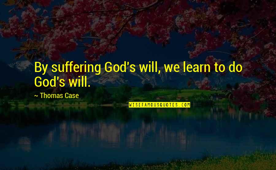 Impertinent In A Sentence Quotes By Thomas Case: By suffering God's will, we learn to do