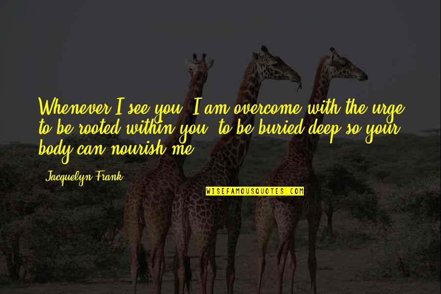 Impertinent Synonyms Quotes By Jacquelyn Frank: Whenever I see you, I am overcome with Impertinent Synonyms Quotes By Jacquelyn Frank: Whenever I see you, I am overcome with