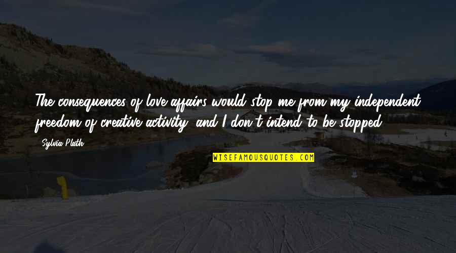 Impertinent Synonyms Quotes By Sylvia Plath: The consequences of love affairs would stop me