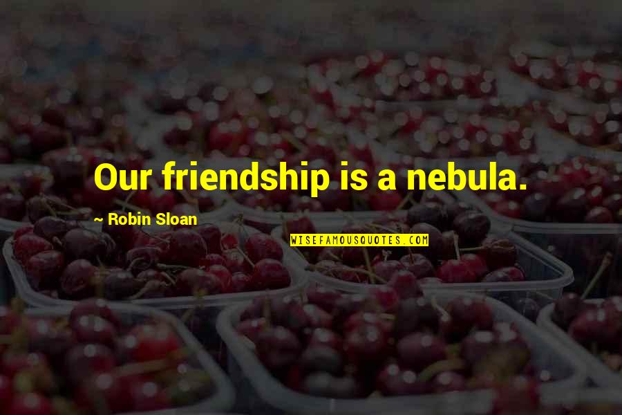 Impertinently Quotes By Robin Sloan: Our friendship is a nebula.