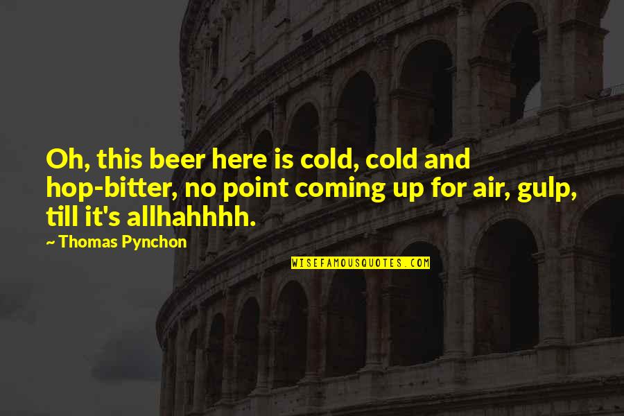 Impertinently Quotes By Thomas Pynchon: Oh, this beer here is cold, cold and